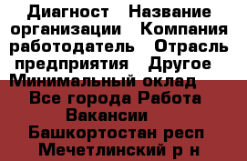 Диагност › Название организации ­ Компания-работодатель › Отрасль предприятия ­ Другое › Минимальный оклад ­ 1 - Все города Работа » Вакансии   . Башкортостан респ.,Мечетлинский р-н